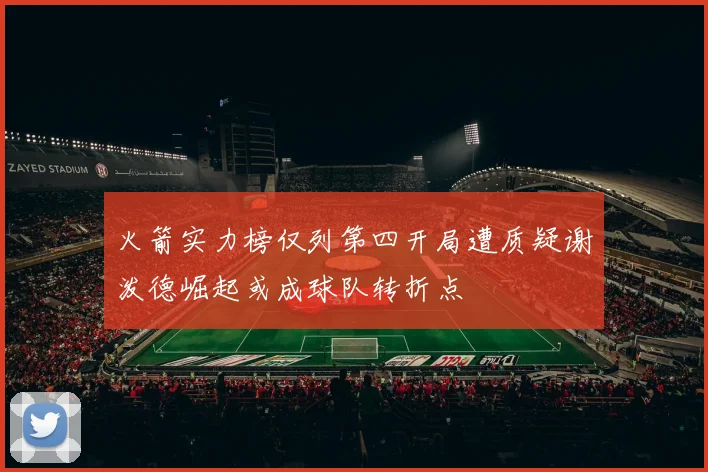 火箭实力榜仅列第四开局遭质疑谢泼德崛起或成球队转折点
