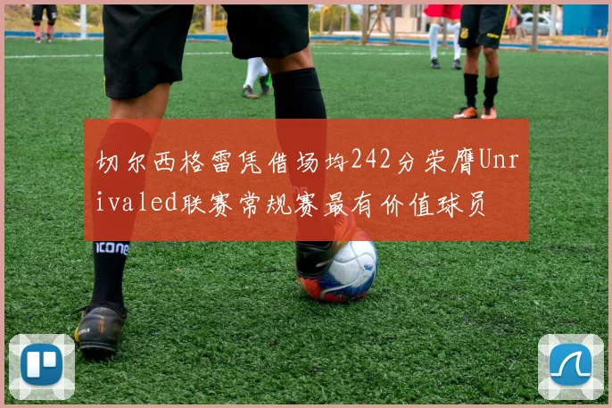 切尔西格雷凭借场均242分荣膺Unrivaled联赛常规赛最有价值球员