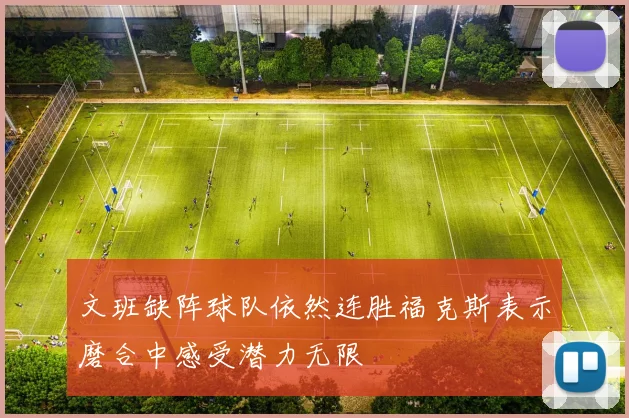 文班缺阵球队依然连胜福克斯表示磨合中感受潜力无限