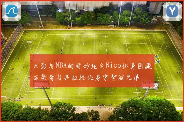 火影与NBA的奇妙结合Nico化身团藏东契奇与弗拉格化身宇智波兄弟