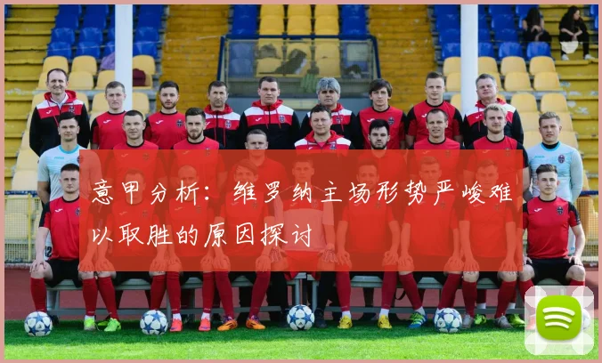 意甲分析：维罗纳主场形势严峻难以取胜的原因探讨