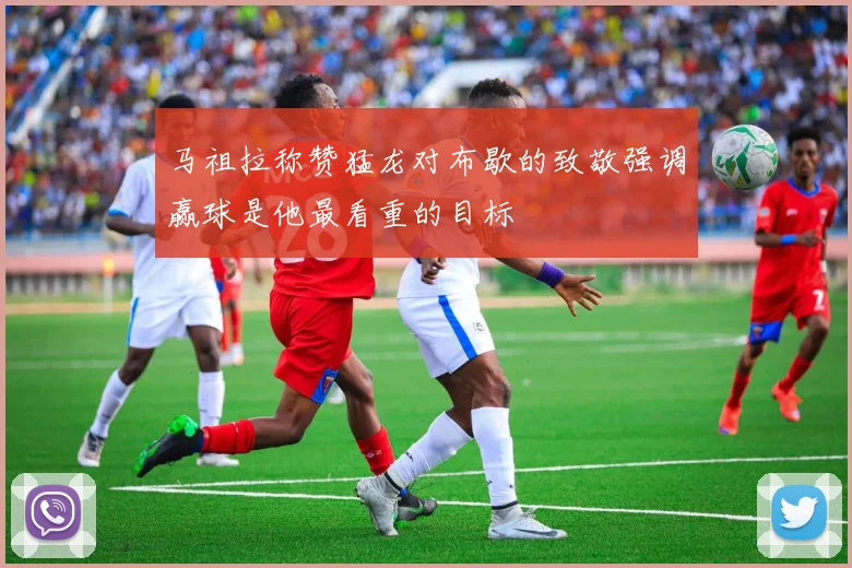 马祖拉称赞猛龙对布歇的致敬强调赢球是他最看重的目标