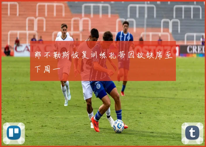 那不勒斯恢复训练孔蒂因故缺席至下周一