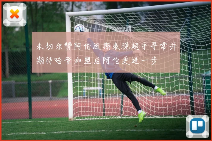 米切尔赞阿伦近期表现超乎寻常并期待哈登加盟后阿伦更进一步