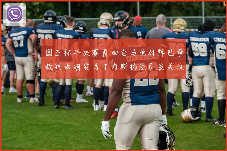 国王杯半决赛首回合马竞对阵巴萨裁判由胡安马丁内斯执法引发关注