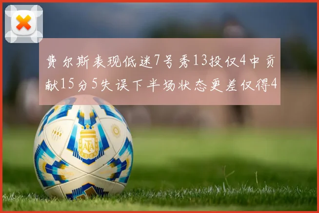 费尔斯表现低迷7号秀13投仅4中贡献15分5失误下半场状态更差仅得4分