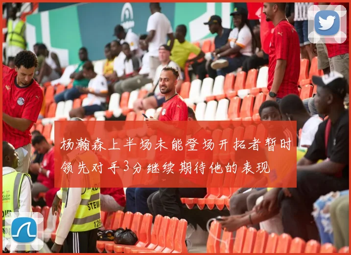 杨瀚森上半场未能登场开拓者暂时领先对手3分继续期待他的表现