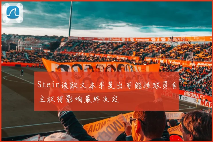 Stein谈欧文本季复出可能性球员自主权将影响最终决定