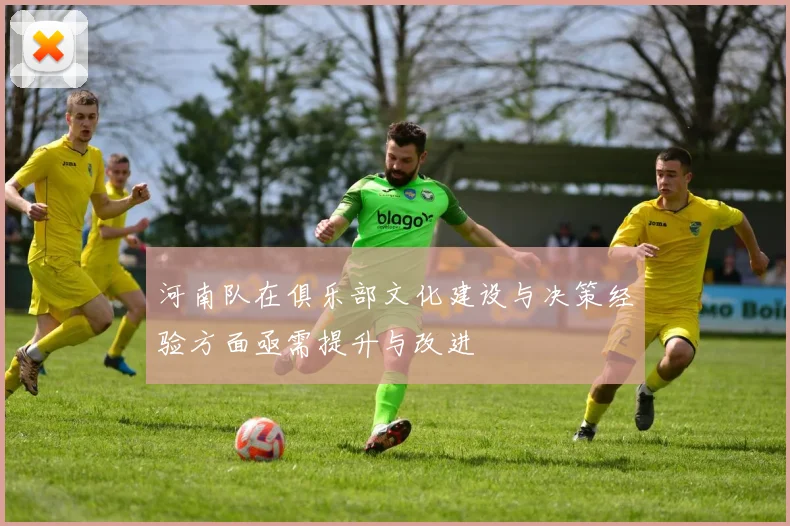 河南队在俱乐部文化建设与决策经验方面亟需提升与改进