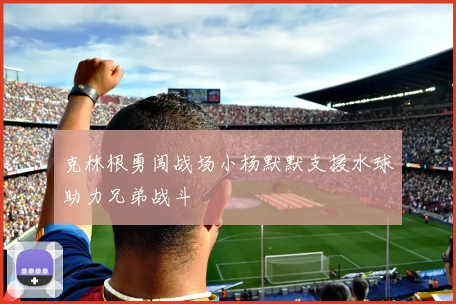克林根勇闯战场小杨默默支援水球助力兄弟战斗