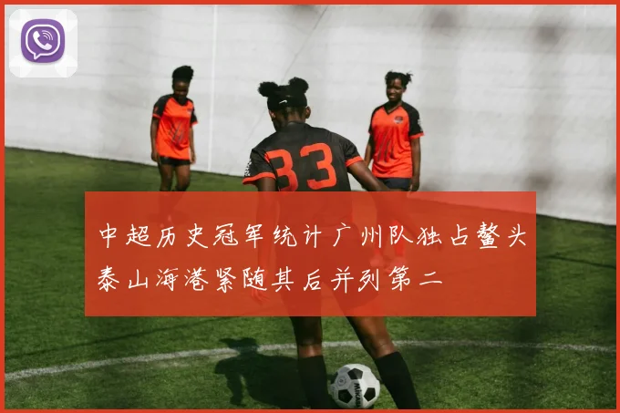 中超历史冠军统计广州队独占鳌头泰山海港紧随其后并列第二