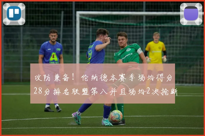 攻防兼备！伦纳德本赛季场均得分28分排名联盟第八并且场均2次抢断位列联盟第二