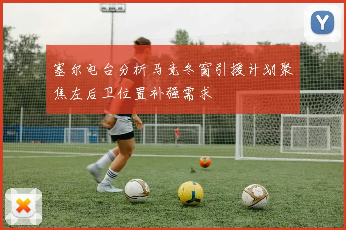 塞尔电台分析马竞冬窗引援计划聚焦左后卫位置补强需求